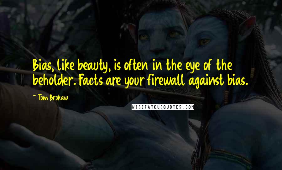 Tom Brokaw Quotes: Bias, like beauty, is often in the eye of the beholder. Facts are your firewall against bias.