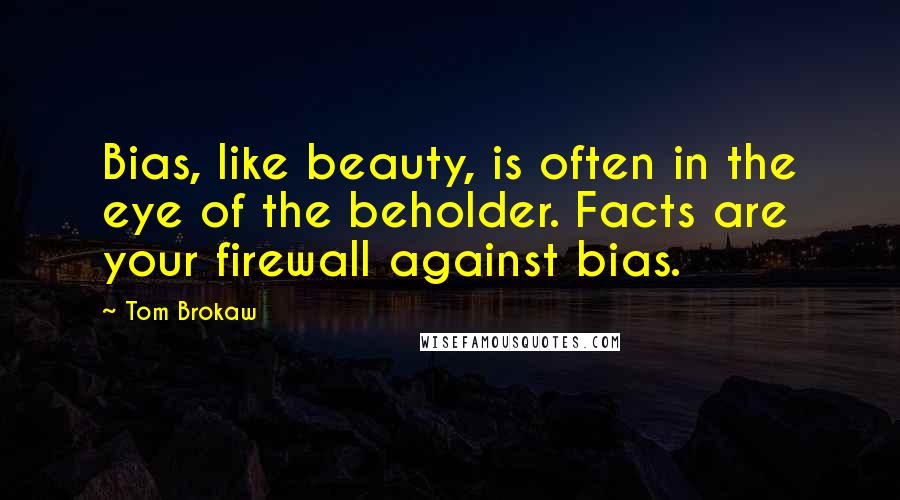Tom Brokaw Quotes: Bias, like beauty, is often in the eye of the beholder. Facts are your firewall against bias.