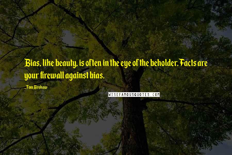 Tom Brokaw Quotes: Bias, like beauty, is often in the eye of the beholder. Facts are your firewall against bias.