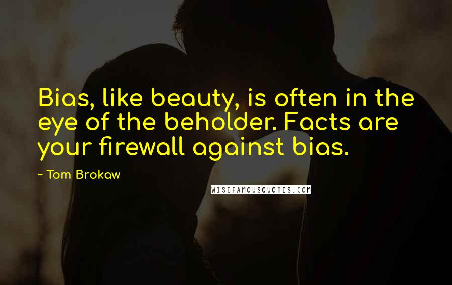 Tom Brokaw Quotes: Bias, like beauty, is often in the eye of the beholder. Facts are your firewall against bias.