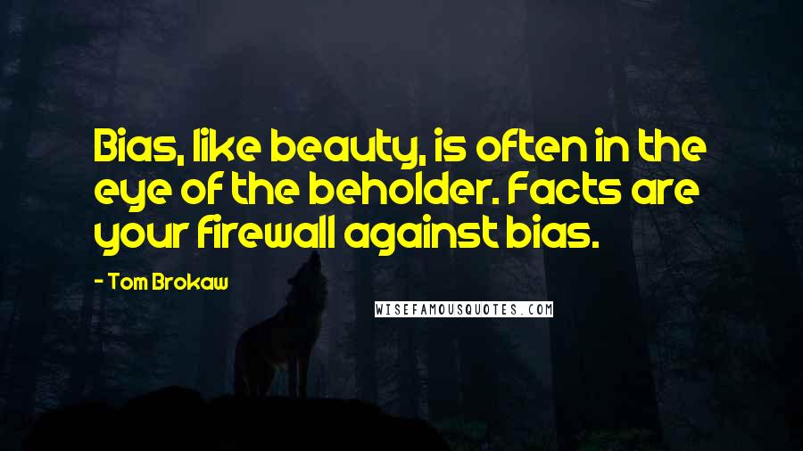 Tom Brokaw Quotes: Bias, like beauty, is often in the eye of the beholder. Facts are your firewall against bias.