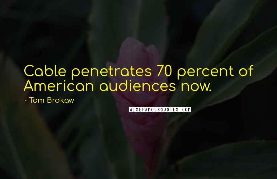 Tom Brokaw Quotes: Cable penetrates 70 percent of American audiences now.