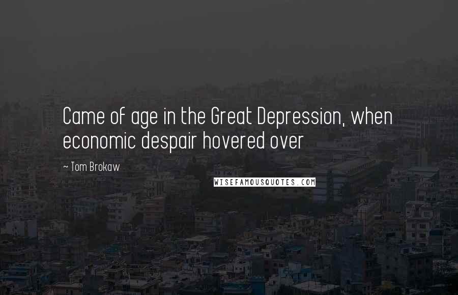 Tom Brokaw Quotes: Came of age in the Great Depression, when economic despair hovered over