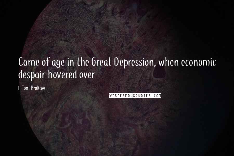 Tom Brokaw Quotes: Came of age in the Great Depression, when economic despair hovered over