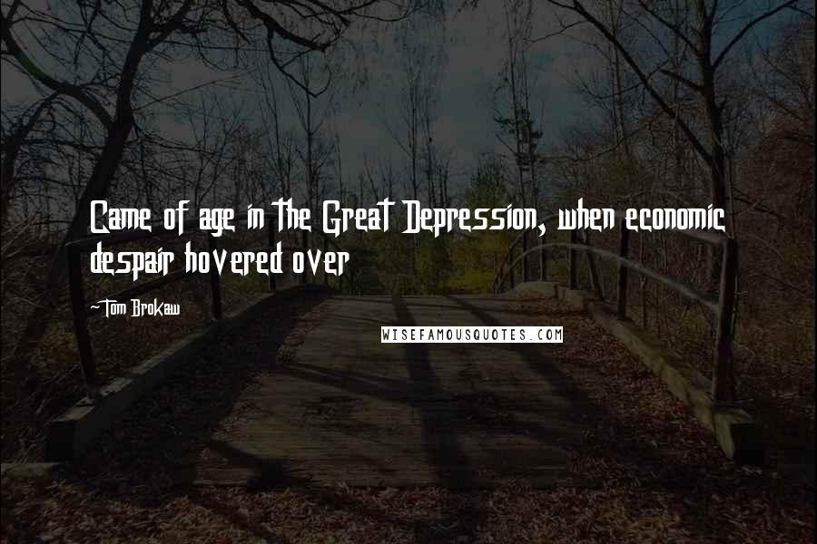 Tom Brokaw Quotes: Came of age in the Great Depression, when economic despair hovered over