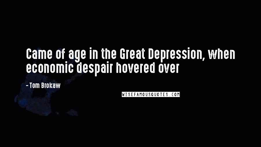 Tom Brokaw Quotes: Came of age in the Great Depression, when economic despair hovered over