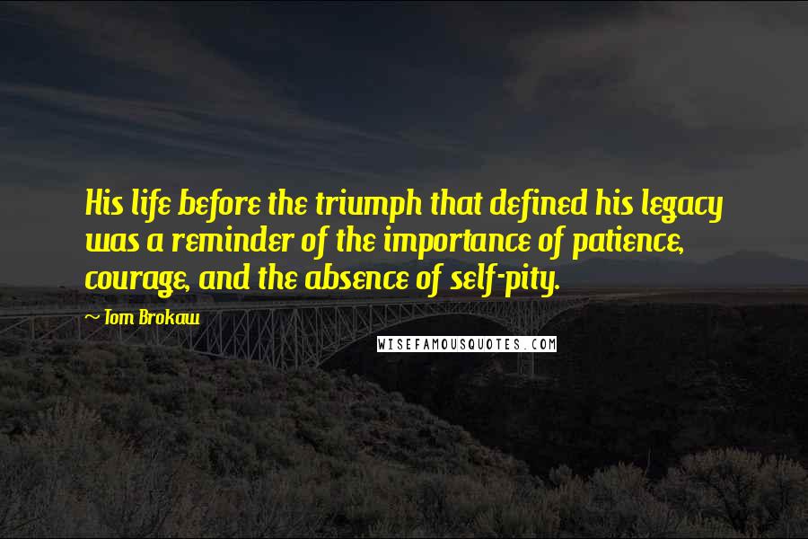 Tom Brokaw Quotes: His life before the triumph that defined his legacy was a reminder of the importance of patience, courage, and the absence of self-pity.