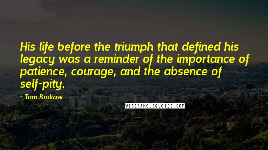 Tom Brokaw Quotes: His life before the triumph that defined his legacy was a reminder of the importance of patience, courage, and the absence of self-pity.