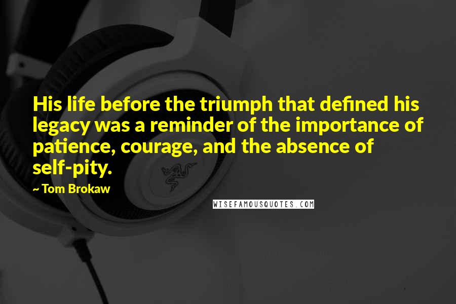 Tom Brokaw Quotes: His life before the triumph that defined his legacy was a reminder of the importance of patience, courage, and the absence of self-pity.