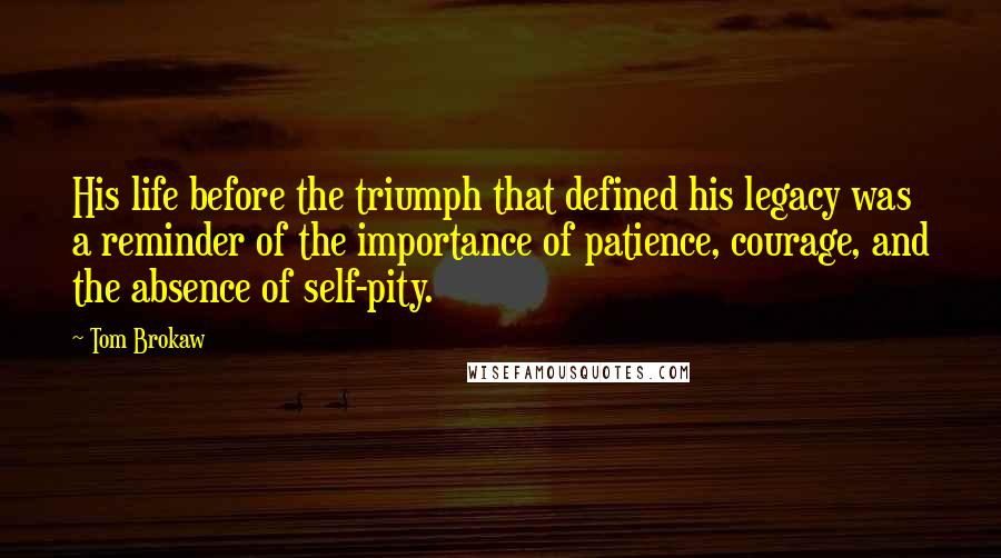 Tom Brokaw Quotes: His life before the triumph that defined his legacy was a reminder of the importance of patience, courage, and the absence of self-pity.