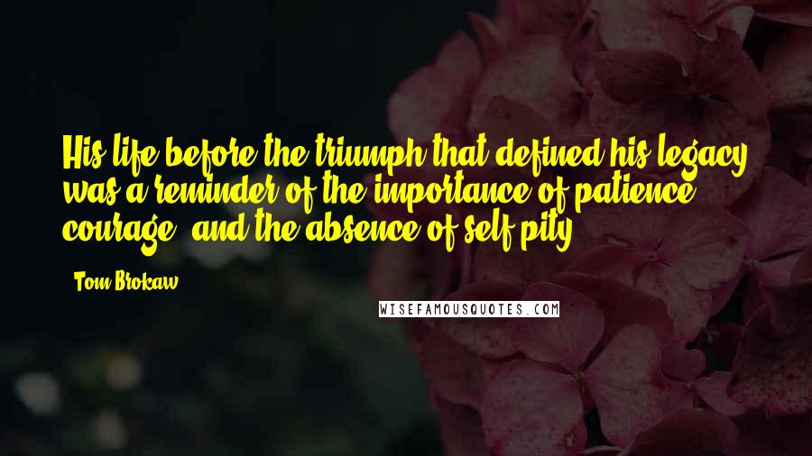 Tom Brokaw Quotes: His life before the triumph that defined his legacy was a reminder of the importance of patience, courage, and the absence of self-pity.