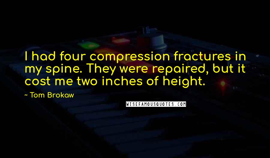 Tom Brokaw Quotes: I had four compression fractures in my spine. They were repaired, but it cost me two inches of height.