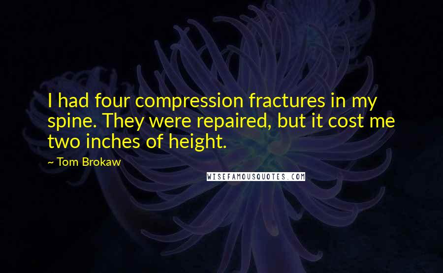Tom Brokaw Quotes: I had four compression fractures in my spine. They were repaired, but it cost me two inches of height.