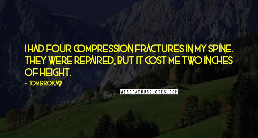 Tom Brokaw Quotes: I had four compression fractures in my spine. They were repaired, but it cost me two inches of height.