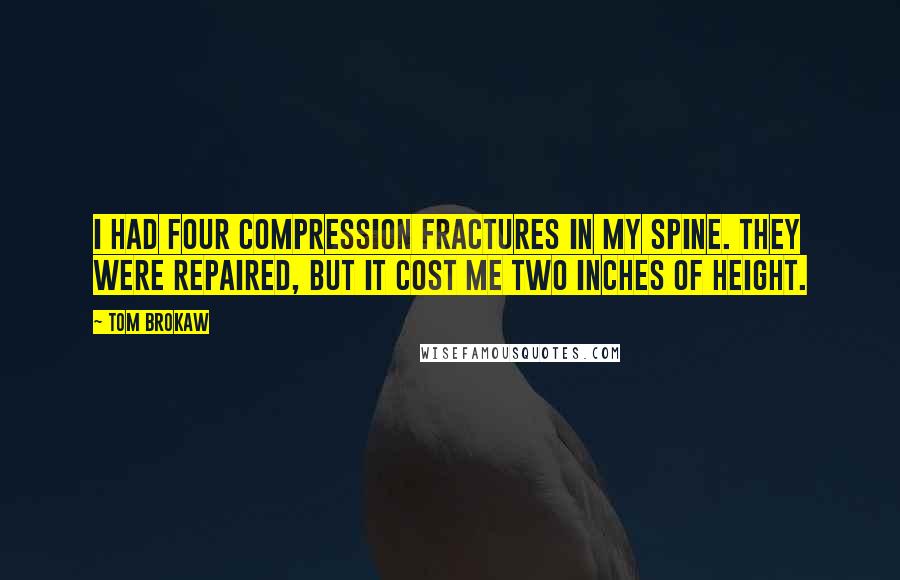 Tom Brokaw Quotes: I had four compression fractures in my spine. They were repaired, but it cost me two inches of height.