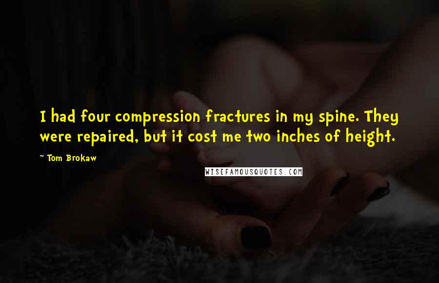 Tom Brokaw Quotes: I had four compression fractures in my spine. They were repaired, but it cost me two inches of height.