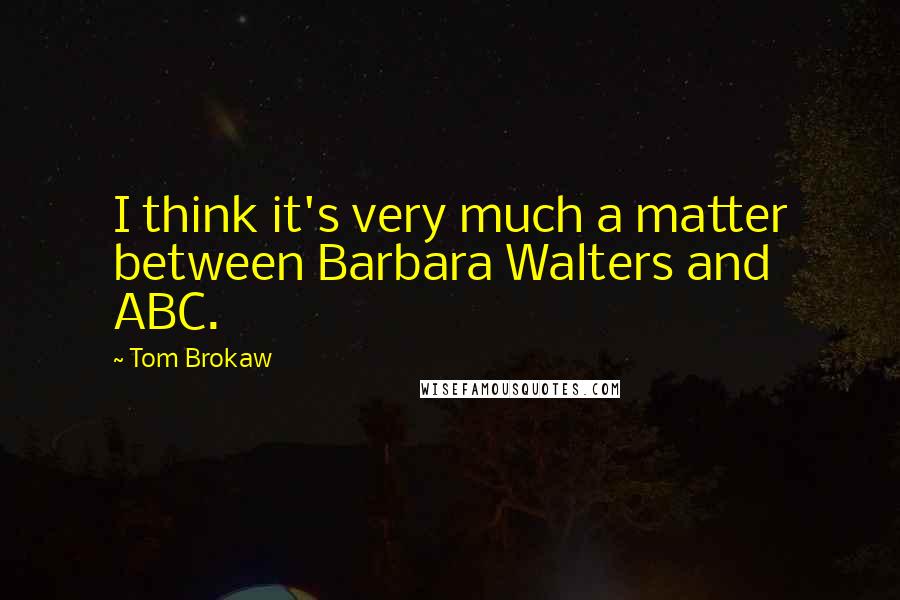 Tom Brokaw Quotes: I think it's very much a matter between Barbara Walters and ABC.