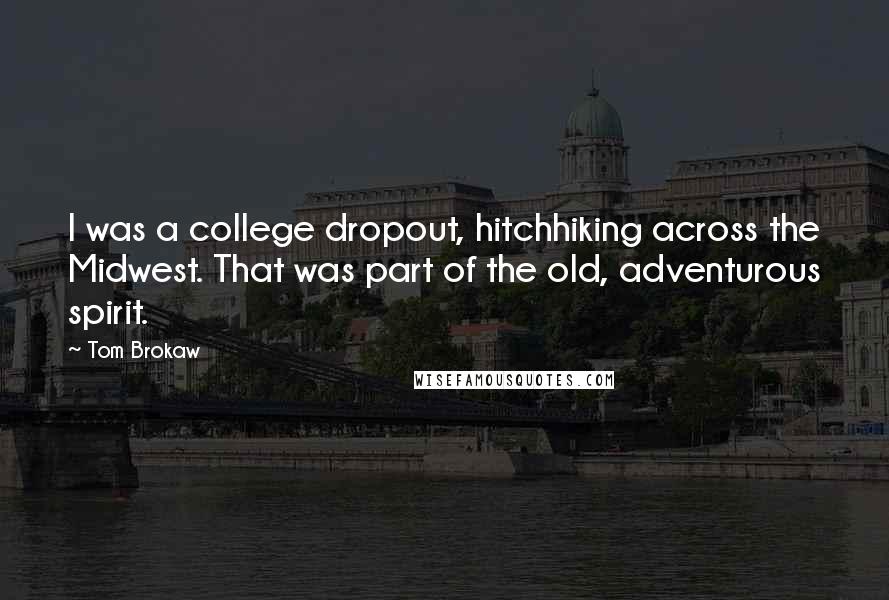 Tom Brokaw Quotes: I was a college dropout, hitchhiking across the Midwest. That was part of the old, adventurous spirit.