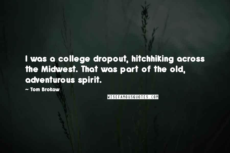 Tom Brokaw Quotes: I was a college dropout, hitchhiking across the Midwest. That was part of the old, adventurous spirit.