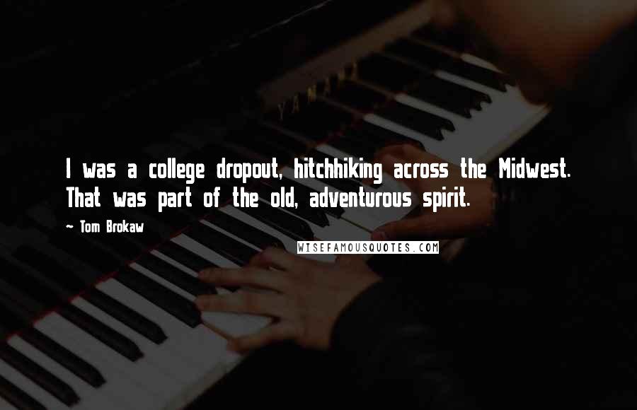 Tom Brokaw Quotes: I was a college dropout, hitchhiking across the Midwest. That was part of the old, adventurous spirit.