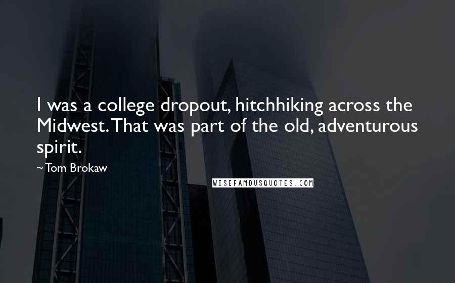 Tom Brokaw Quotes: I was a college dropout, hitchhiking across the Midwest. That was part of the old, adventurous spirit.