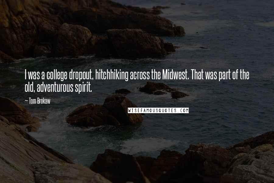 Tom Brokaw Quotes: I was a college dropout, hitchhiking across the Midwest. That was part of the old, adventurous spirit.