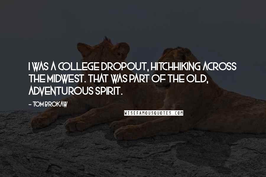 Tom Brokaw Quotes: I was a college dropout, hitchhiking across the Midwest. That was part of the old, adventurous spirit.