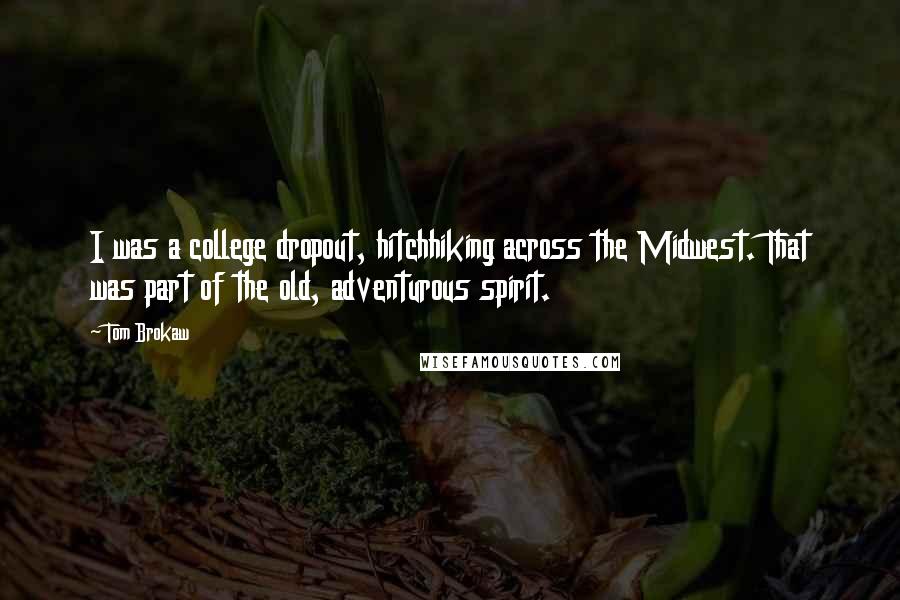 Tom Brokaw Quotes: I was a college dropout, hitchhiking across the Midwest. That was part of the old, adventurous spirit.