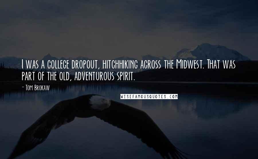 Tom Brokaw Quotes: I was a college dropout, hitchhiking across the Midwest. That was part of the old, adventurous spirit.