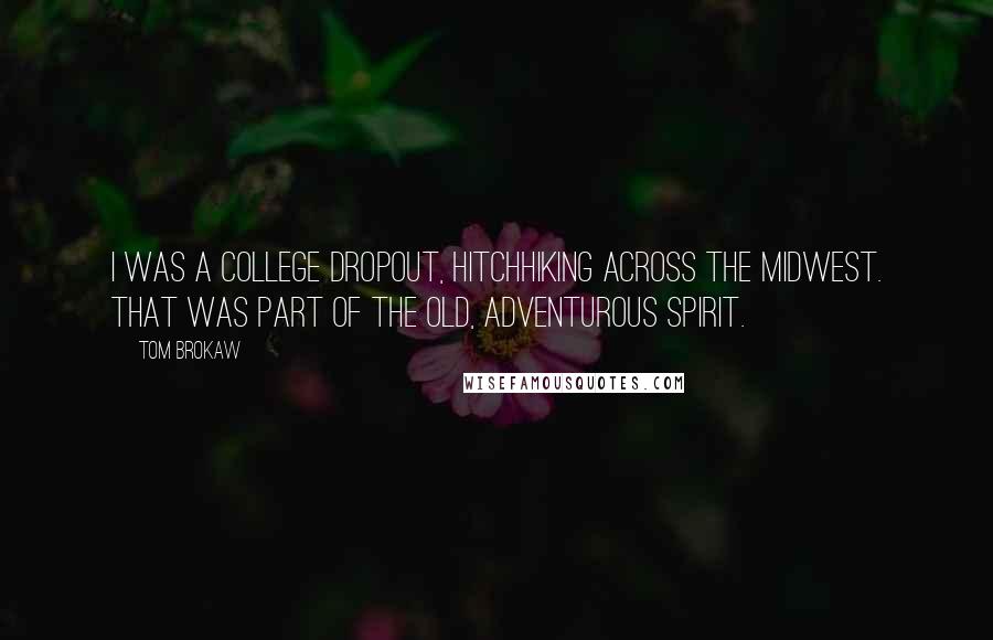 Tom Brokaw Quotes: I was a college dropout, hitchhiking across the Midwest. That was part of the old, adventurous spirit.