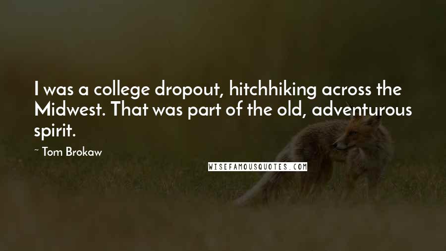 Tom Brokaw Quotes: I was a college dropout, hitchhiking across the Midwest. That was part of the old, adventurous spirit.