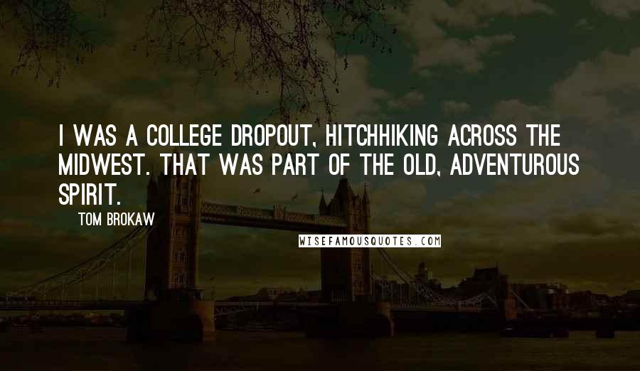 Tom Brokaw Quotes: I was a college dropout, hitchhiking across the Midwest. That was part of the old, adventurous spirit.