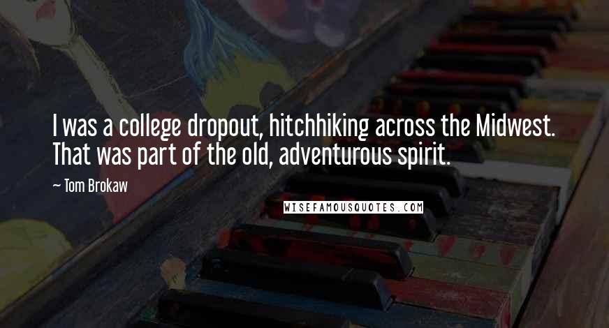 Tom Brokaw Quotes: I was a college dropout, hitchhiking across the Midwest. That was part of the old, adventurous spirit.