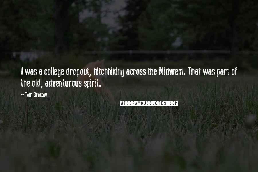 Tom Brokaw Quotes: I was a college dropout, hitchhiking across the Midwest. That was part of the old, adventurous spirit.