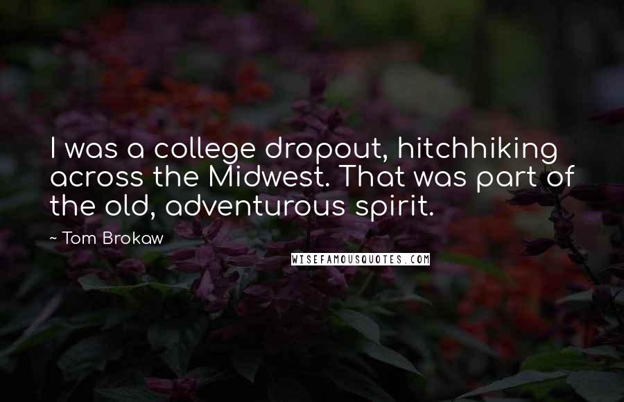 Tom Brokaw Quotes: I was a college dropout, hitchhiking across the Midwest. That was part of the old, adventurous spirit.