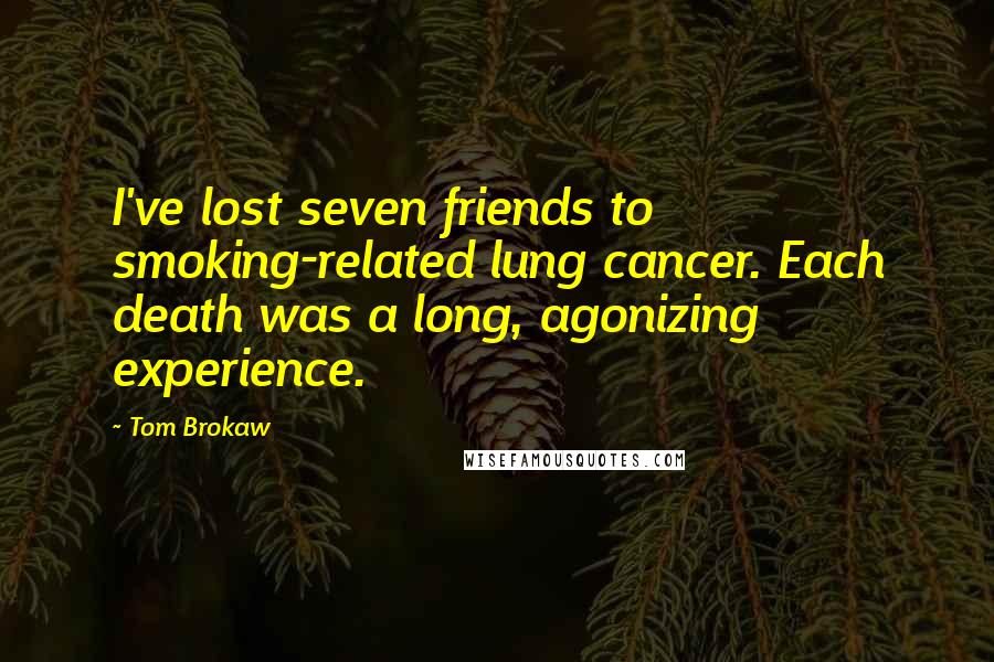 Tom Brokaw Quotes: I've lost seven friends to smoking-related lung cancer. Each death was a long, agonizing experience.