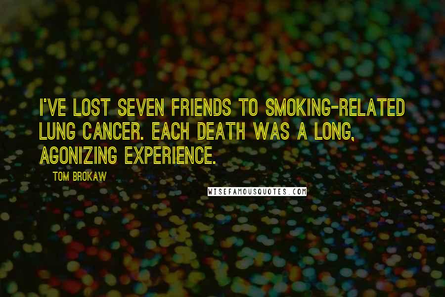 Tom Brokaw Quotes: I've lost seven friends to smoking-related lung cancer. Each death was a long, agonizing experience.