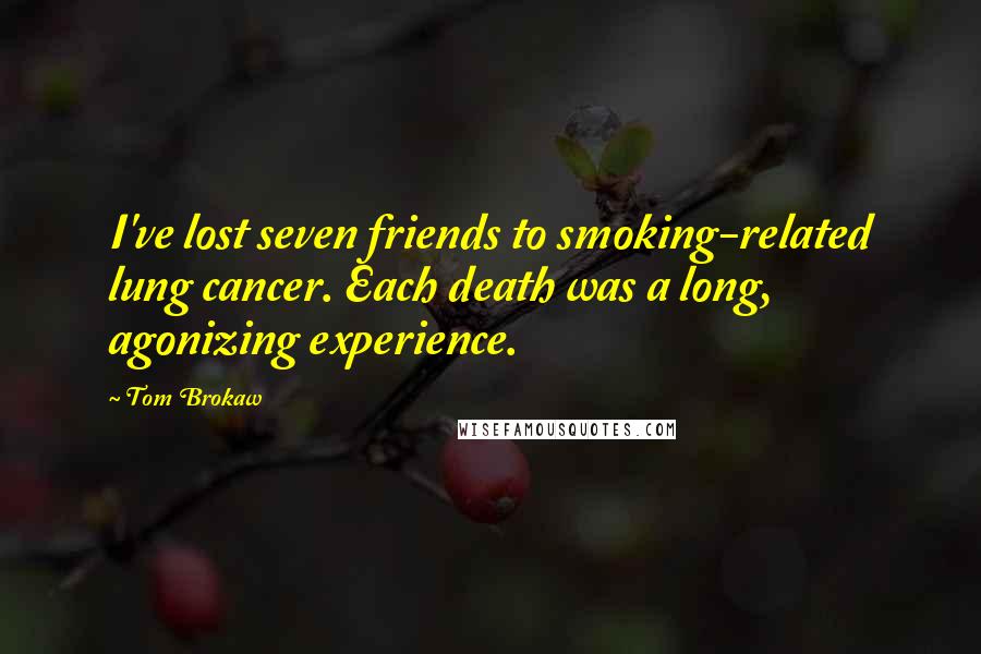 Tom Brokaw Quotes: I've lost seven friends to smoking-related lung cancer. Each death was a long, agonizing experience.