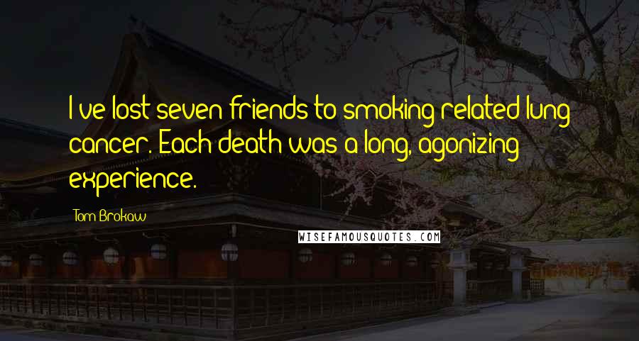 Tom Brokaw Quotes: I've lost seven friends to smoking-related lung cancer. Each death was a long, agonizing experience.