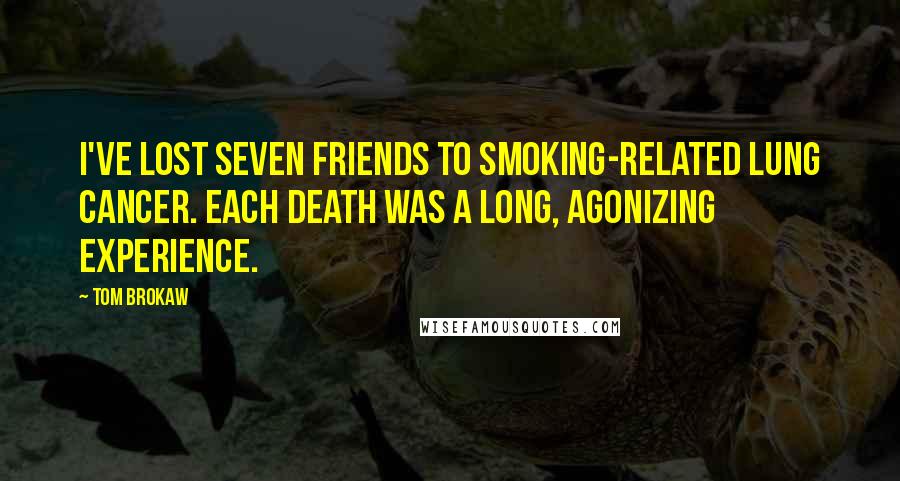 Tom Brokaw Quotes: I've lost seven friends to smoking-related lung cancer. Each death was a long, agonizing experience.