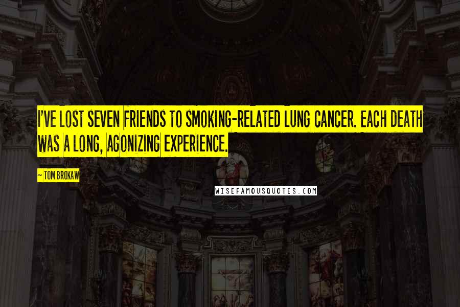 Tom Brokaw Quotes: I've lost seven friends to smoking-related lung cancer. Each death was a long, agonizing experience.
