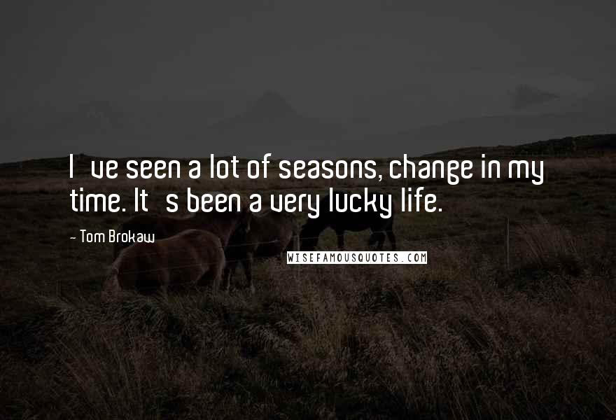 Tom Brokaw Quotes: I've seen a lot of seasons, change in my time. It's been a very lucky life.