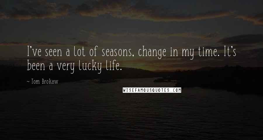 Tom Brokaw Quotes: I've seen a lot of seasons, change in my time. It's been a very lucky life.