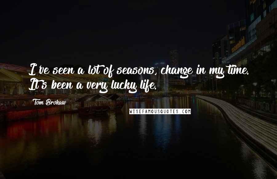 Tom Brokaw Quotes: I've seen a lot of seasons, change in my time. It's been a very lucky life.
