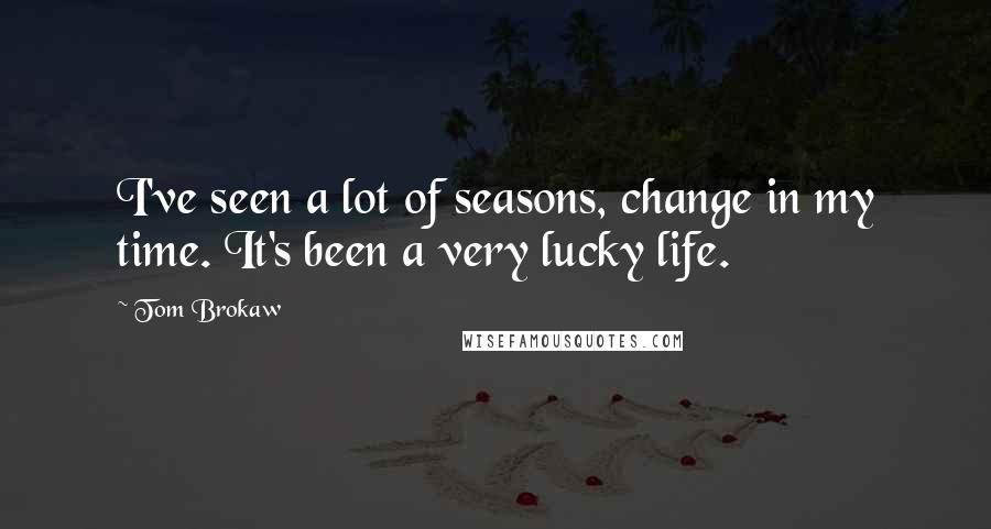 Tom Brokaw Quotes: I've seen a lot of seasons, change in my time. It's been a very lucky life.