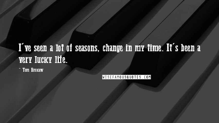 Tom Brokaw Quotes: I've seen a lot of seasons, change in my time. It's been a very lucky life.