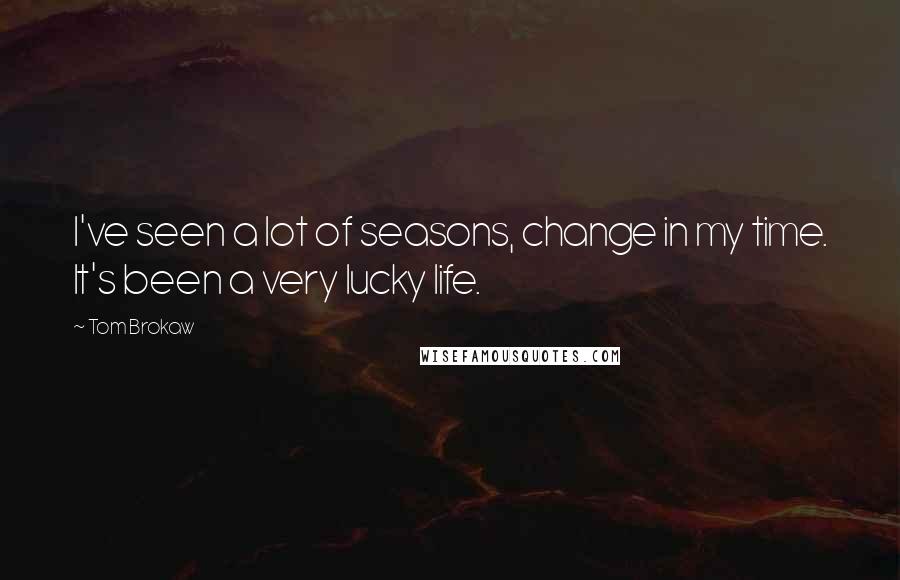 Tom Brokaw Quotes: I've seen a lot of seasons, change in my time. It's been a very lucky life.