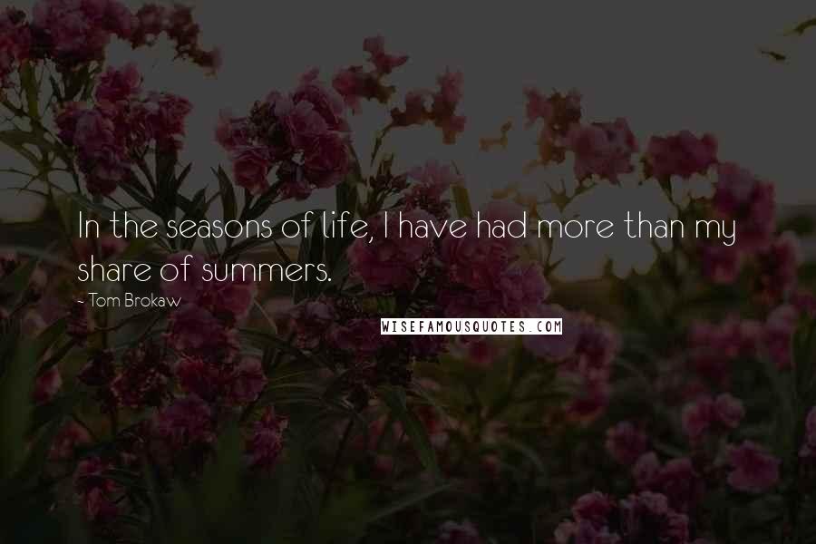 Tom Brokaw Quotes: In the seasons of life, I have had more than my share of summers.