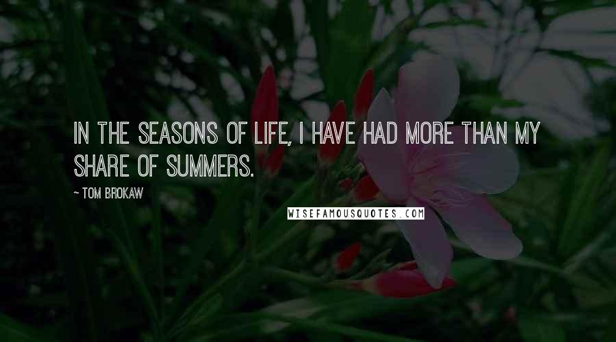 Tom Brokaw Quotes: In the seasons of life, I have had more than my share of summers.