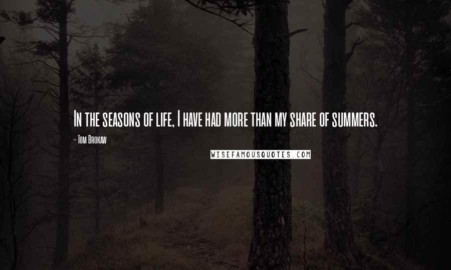 Tom Brokaw Quotes: In the seasons of life, I have had more than my share of summers.